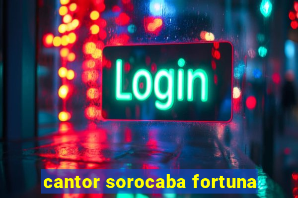 cantor sorocaba fortuna